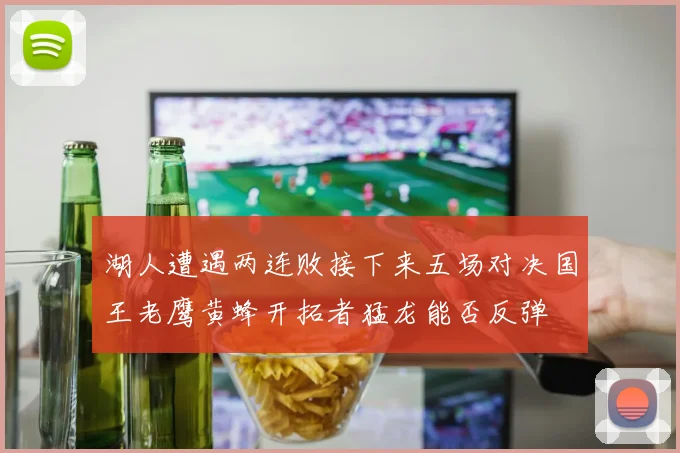 湖人遭遇两连败接下来五场对决国王老鹰黄蜂开拓者猛龙能否反弹