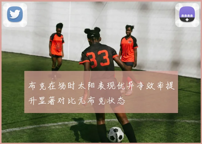 布克在场时太阳表现优异净效率提升显著对比无布克状态