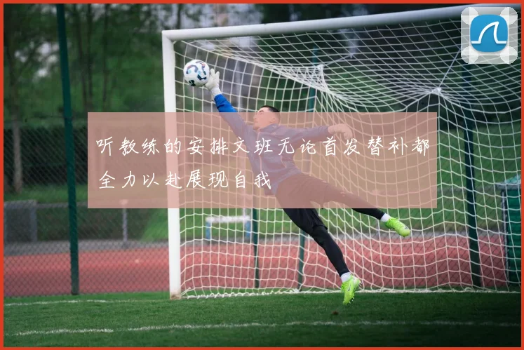 听教练的安排文班无论首发替补都全力以赴展现自我
