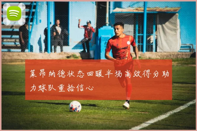 莱昂纳德状态回暖半场高效得分助力球队重拾信心