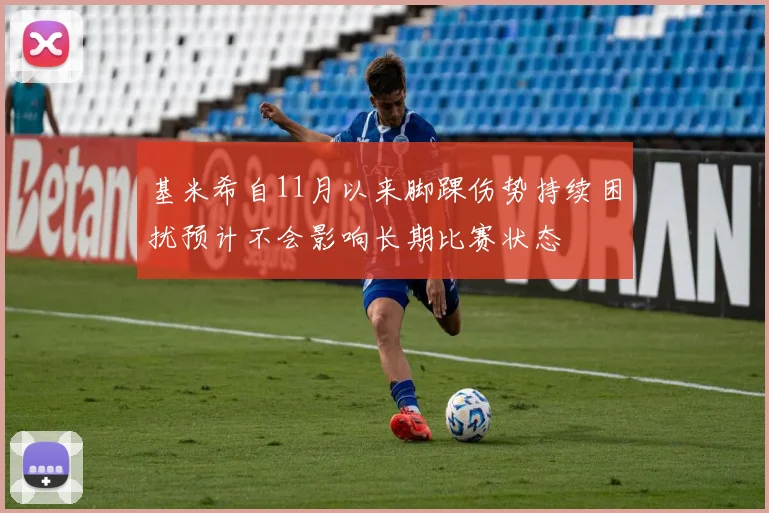 基米希自11月以来脚踝伤势持续困扰预计不会影响长期比赛状态