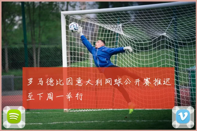 罗马德比因意大利网球公开赛推迟至下周一举行