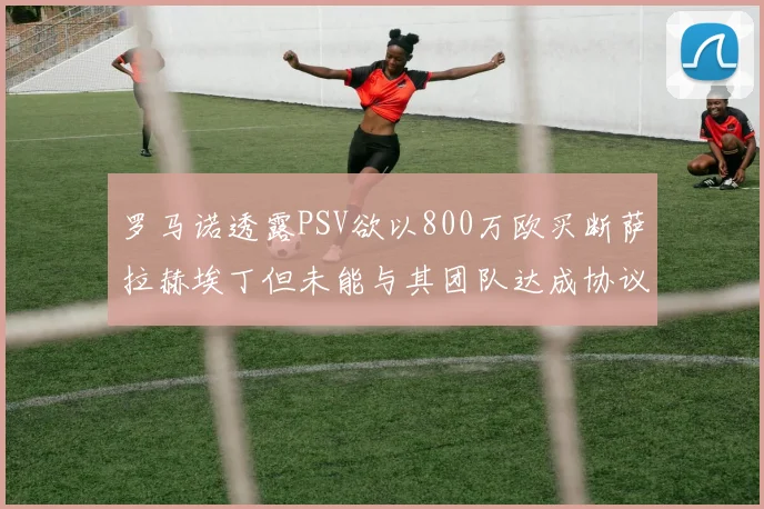 罗马诺透露PSV欲以800万欧买断萨拉赫埃丁但未能与其团队达成协议