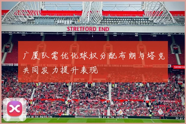 广厦队需优化球权分配布朗与塔克共同发力提升表现