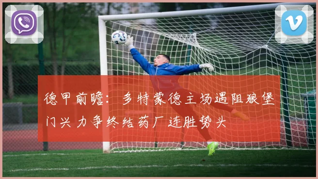 德甲前瞻：多特蒙德主场遇阻狼堡门兴力争终结药厂连胜势头