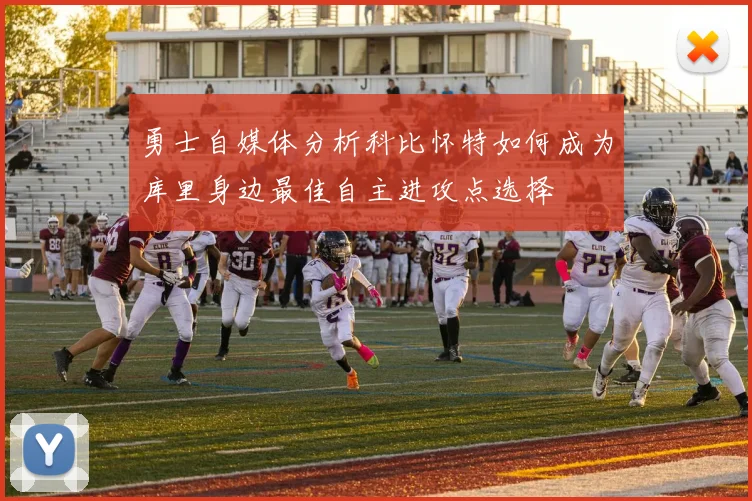 勇士自媒体分析科比怀特如何成为库里身边最佳自主进攻点选择