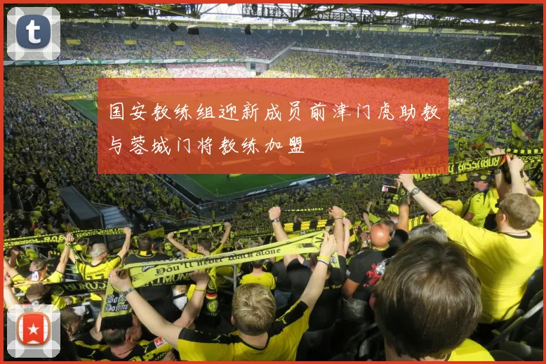 国安教练组迎新成员前津门虎助教与蓉城门将教练加盟