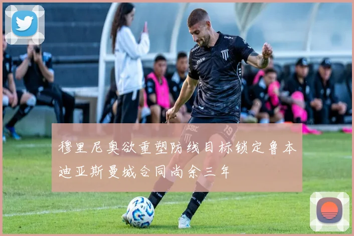 穆里尼奥欲重塑防线目标锁定鲁本迪亚斯曼城合同尚余三年