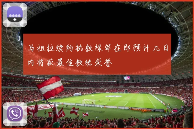 马祖拉续约执教绿军在即预计几日内将获最佳教练荣誉