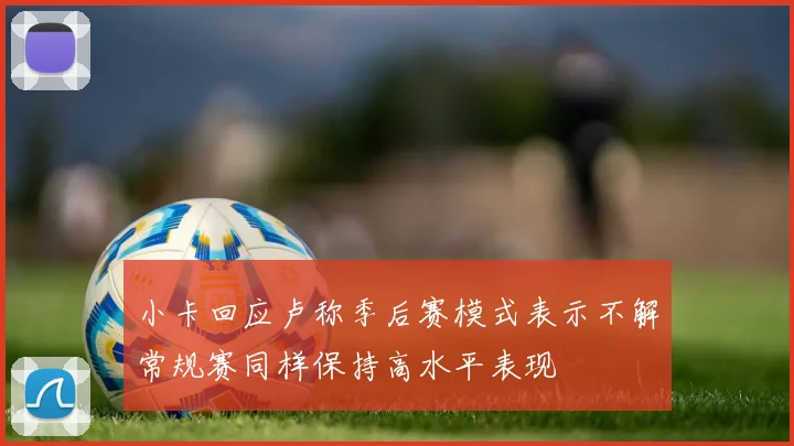 小卡回应卢称季后赛模式表示不解常规赛同样保持高水平表现