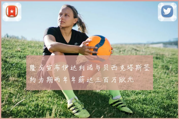 隆戈宣布伊达利诺与贝西克塔斯签约为期两年年薪达三百万欧元
